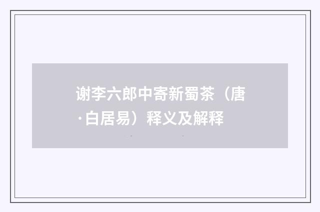 谢李六郎中寄新蜀茶（唐·白居易）释义及解释