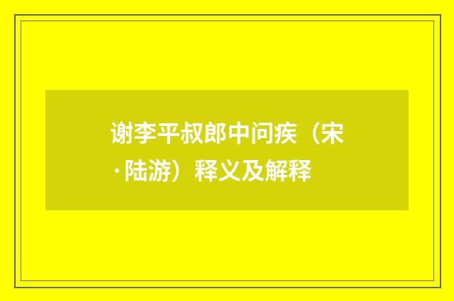 谢李平叔郎中问疾（宋·陆游）释义及解释