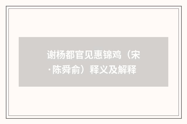 谢杨都官见惠锦鸡（宋·陈舜俞）释义及解释