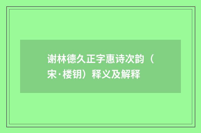 谢林德久正字惠诗次韵（宋·楼钥）释义及解释