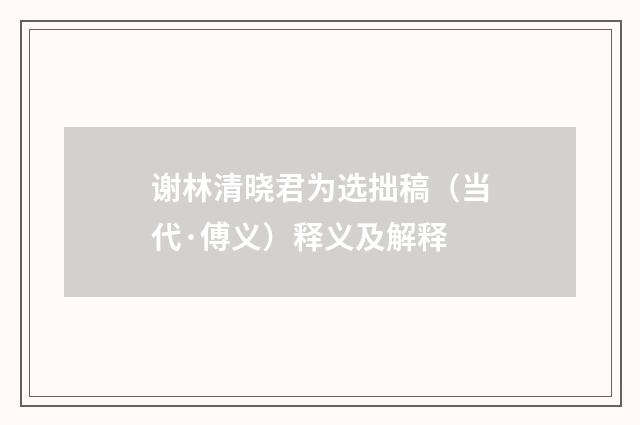 谢林清晓君为选拙稿（当代·傅义）释义及解释