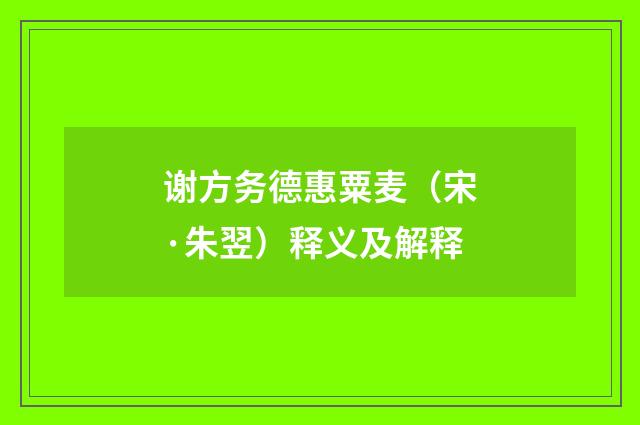 谢方务德惠粟麦（宋·朱翌）释义及解释