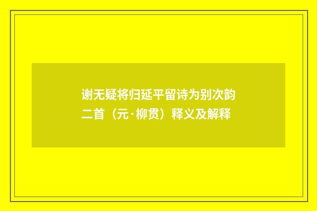 谢无疑将归延平留诗为别次韵二首（元·柳贯）释义及解释