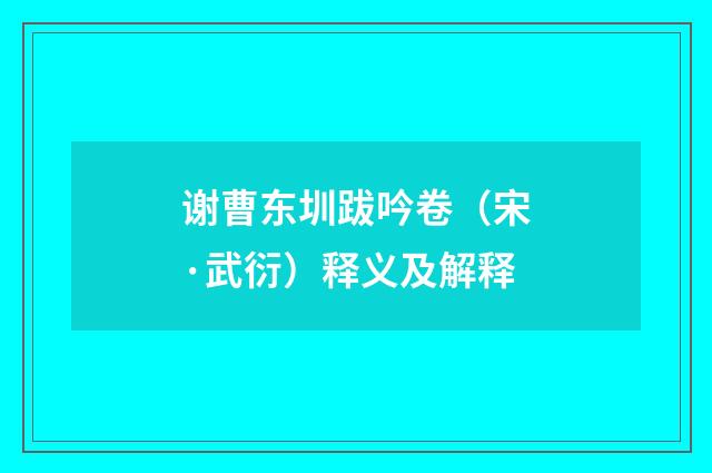 谢曹东圳跋吟卷（宋·武衍）释义及解释
