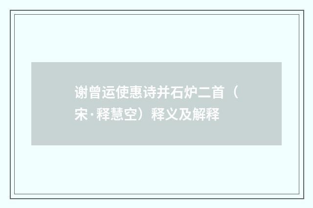 谢曾运使惠诗并石炉二首（宋·释慧空）释义及解释