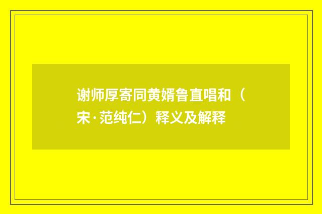 谢师厚寄同黄婿鲁直唱和（宋·范纯仁）释义及解释