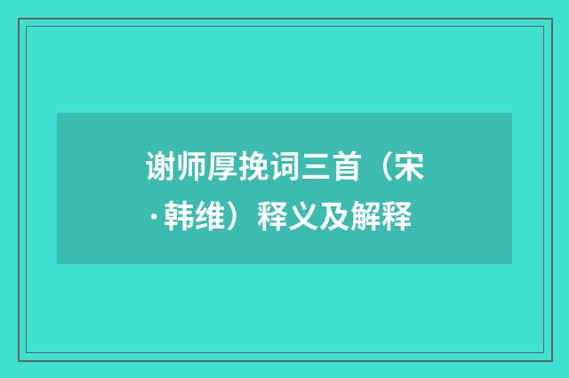 谢师厚挽词三首（宋·韩维）释义及解释