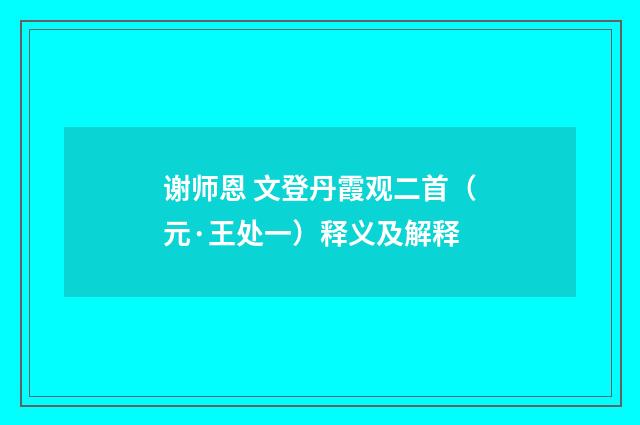 谢师恩 文登丹霞观二首（元·王处一）释义及解释