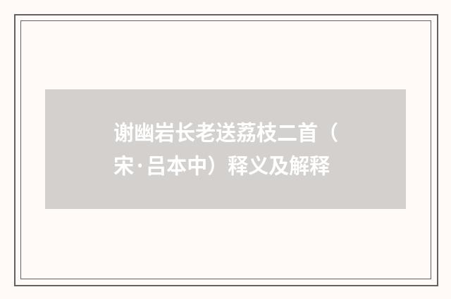 谢幽岩长老送荔枝二首（宋·吕本中）释义及解释