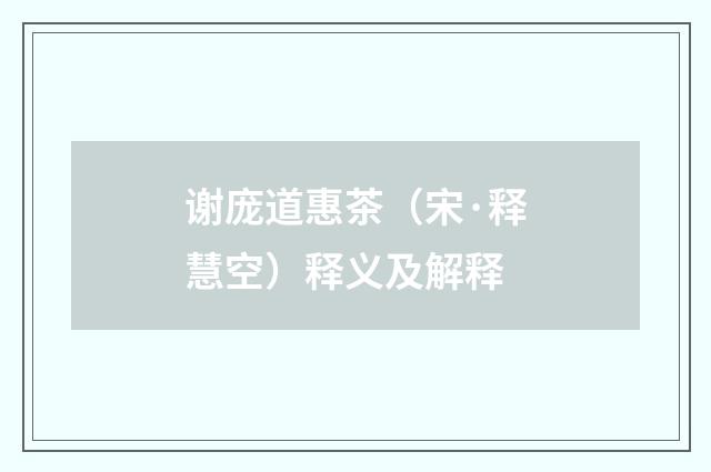 谢庞道惠茶（宋·释慧空）释义及解释