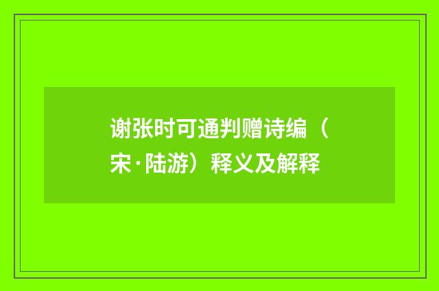 谢张时可通判赠诗编（宋·陆游）释义及解释