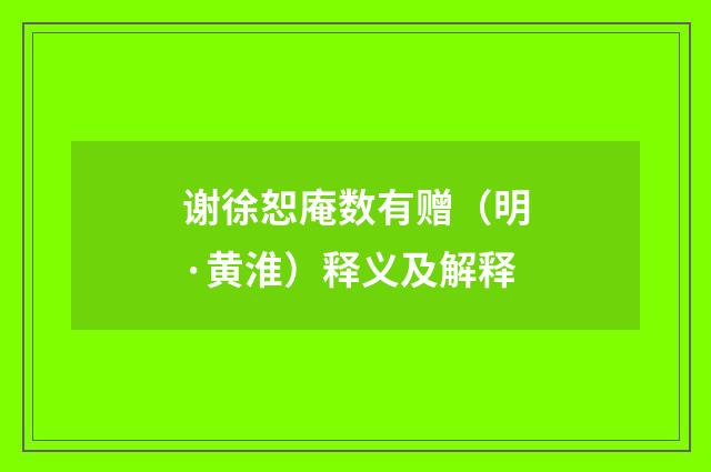 谢徐恕庵数有赠（明·黄淮）释义及解释
