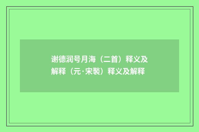 谢德润号月海（二首）释义及解释（元·宋褧）释义及解释
