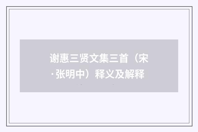 谢惠三贤文集三首（宋·张明中）释义及解释