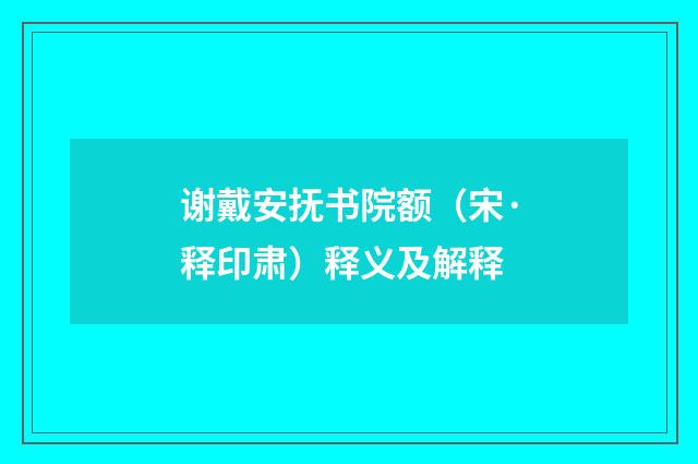 谢戴安抚书院额（宋·释印肃）释义及解释