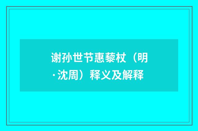 谢孙世节惠藜杖（明·沈周）释义及解释