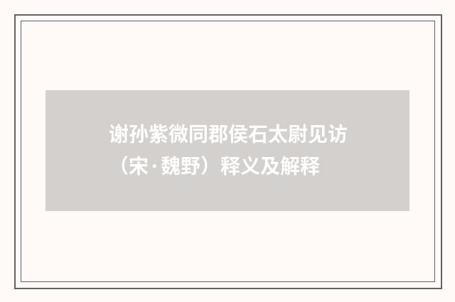 谢孙紫微同郡侯石太尉见访（宋·魏野）释义及解释