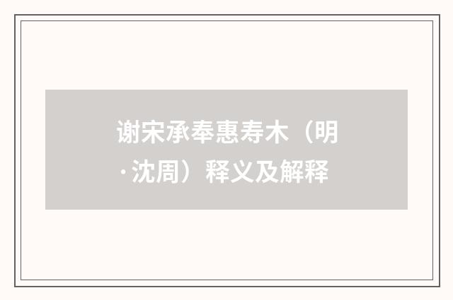谢宋承奉惠寿木（明·沈周）释义及解释