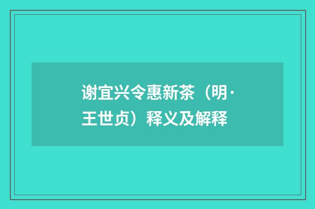 谢宜兴令惠新茶（明·王世贞）释义及解释