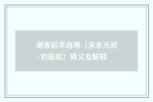 谢客起早自嘲（宋末元初·刘辰翁）释义及解释
