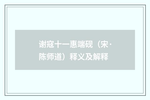 谢寇十一惠端砚（宋·陈师道）释义及解释