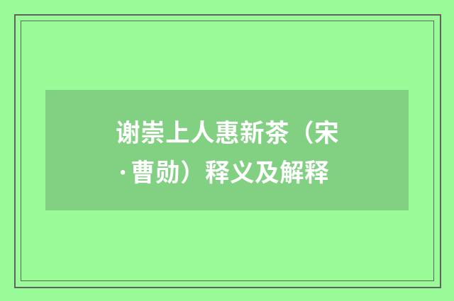 谢崇上人惠新茶（宋·曹勋）释义及解释