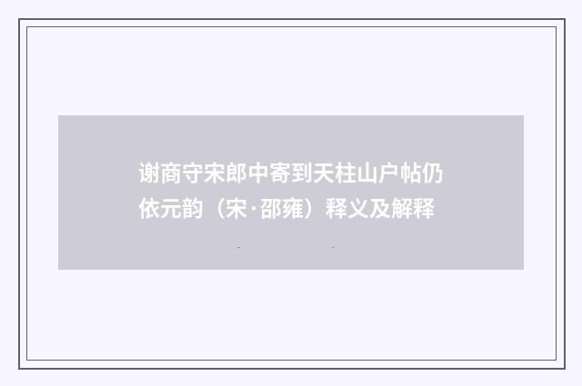 谢商守宋郎中寄到天柱山户帖仍依元韵（宋·邵雍）释义及解释