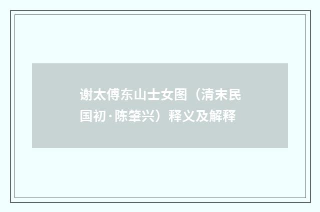 谢太傅东山士女图（清末民国初·陈肇兴）释义及解释