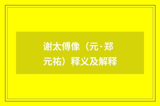 谢太傅像（元·郑元祐）释义及解释