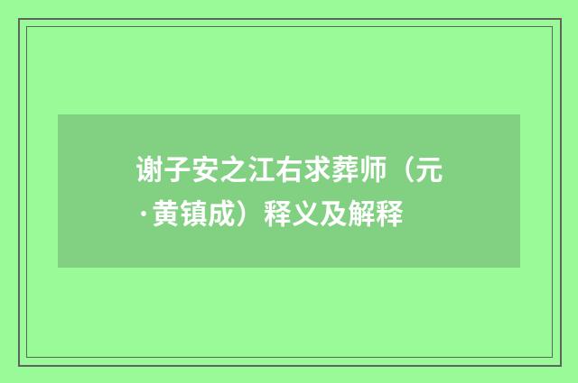 谢子安之江右求葬师（元·黄镇成）释义及解释