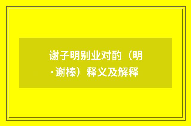 谢子明别业对酌（明·谢榛）释义及解释
