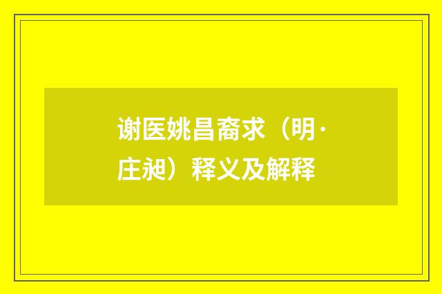 谢医姚昌裔求（明·庄昶）释义及解释