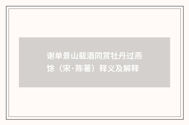 谢单景山载酒同赏牡丹过燕馀（宋·陈著）释义及解释