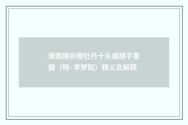 谢南陵折赠牡丹十头咸楼子重瓣（明·李梦阳）释义及解释