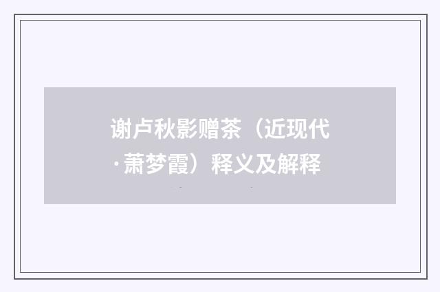 谢卢秋影赠茶（近现代·萧梦霞）释义及解释