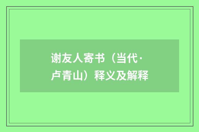 谢友人寄书（当代·卢青山）释义及解释