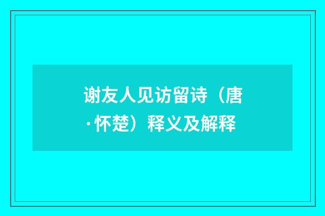 谢友人见访留诗（唐·怀楚）释义及解释