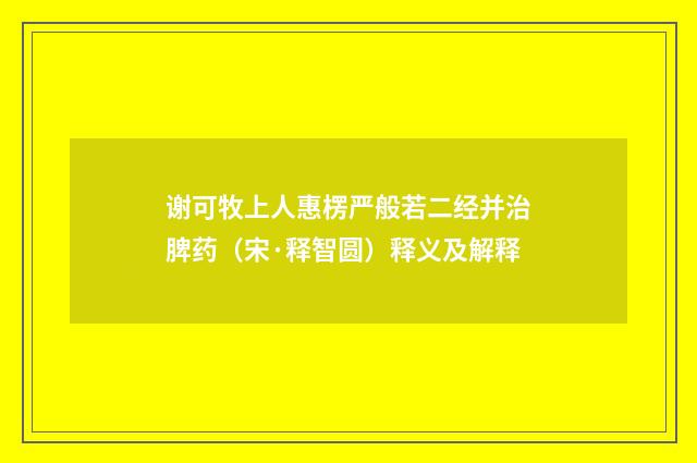 谢可牧上人惠楞严般若二经并治脾药（宋·释智圆）释义及解释