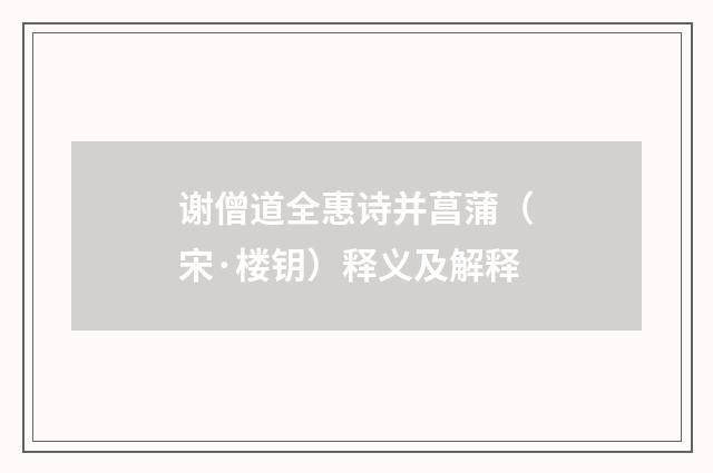 谢僧道全惠诗并菖蒲（宋·楼钥）释义及解释