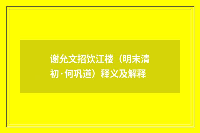 谢允文招饮江楼（明末清初·何巩道）释义及解释