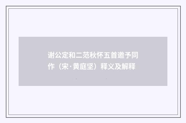 谢公定和二范秋怀五首邀予同作（宋·黄庭坚）释义及解释