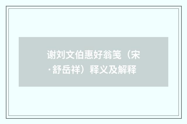 谢刘文伯惠好翁笺（宋·舒岳祥）释义及解释