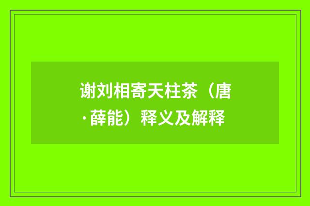 谢刘相寄天柱茶（唐·薛能）释义及解释