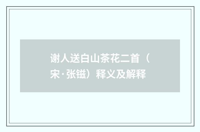 谢人送白山茶花二首（宋·张镃）释义及解释