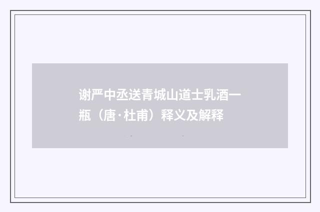 谢严中丞送青城山道士乳酒一瓶（唐·杜甫）释义及解释