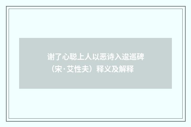 谢了心聪上人以恶诗入逡巡碑（宋·艾性夫）释义及解释