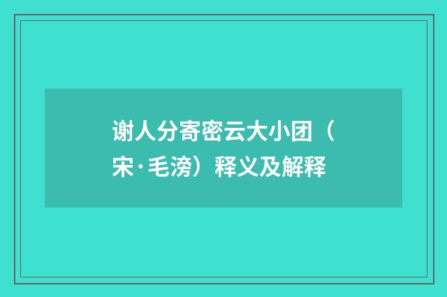 谢人分寄密云大小团（宋·毛滂）释义及解释