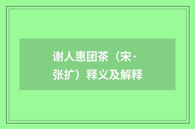 谢人惠团茶（宋·张扩）释义及解释