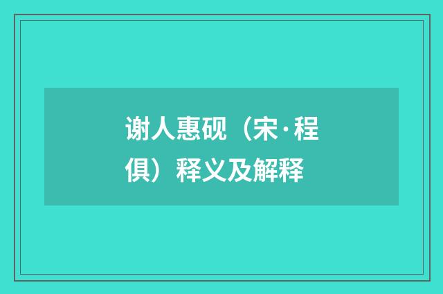 谢人惠砚（宋·程俱）释义及解释
