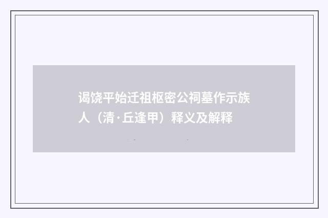 谒饶平始迁祖枢密公祠墓作示族人（清·丘逢甲）释义及解释